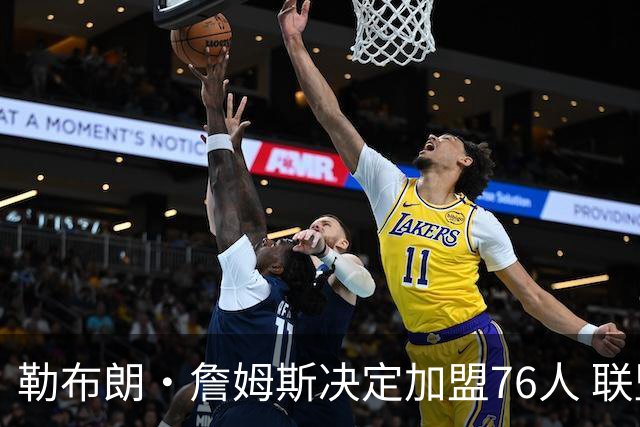 勒布朗·詹姆斯决定加盟76人 联盟多队重启2026休赛期交易