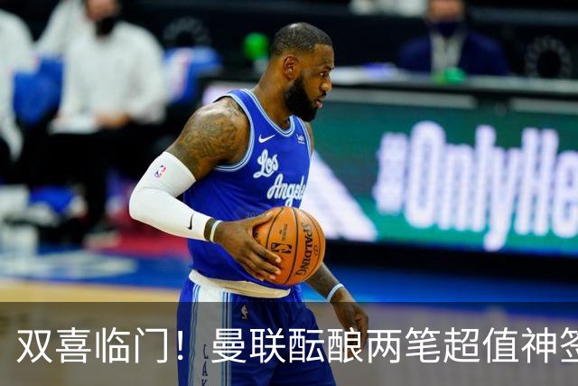 双喜临门！曼联酝酿两笔超值神签，4000 万捡漏英超顶级射手