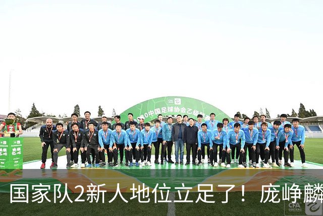 国家队2新人地位立足了！庞峥麟即插即用，李弘权杀伤力拉满！