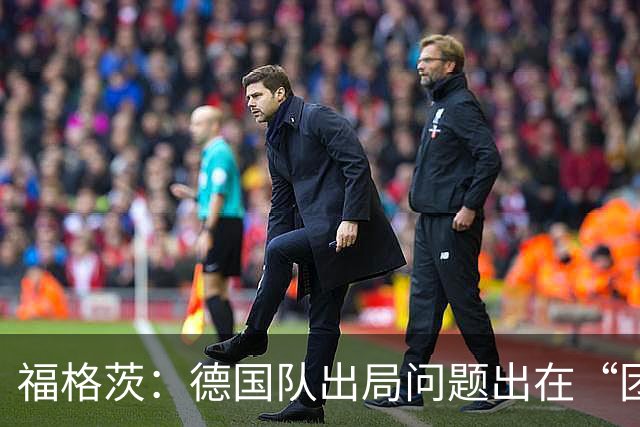 福格茨：德国队出局问题出在“团队”，我对此感到难过