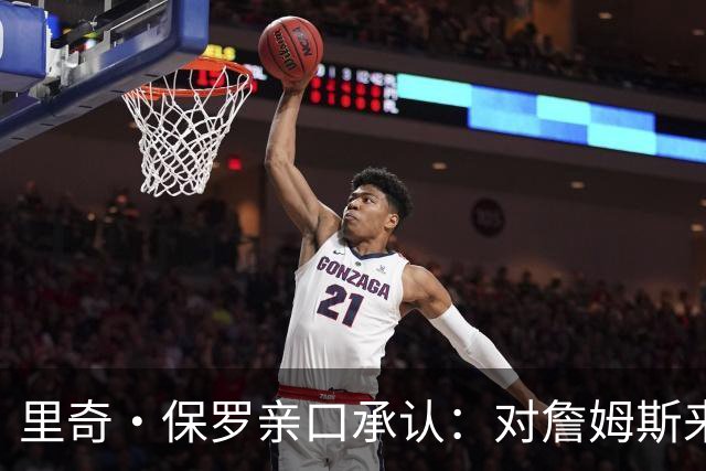 里奇·保罗亲口承认：对詹姆斯来讲，拒绝勇士是“非常艰难的决定”